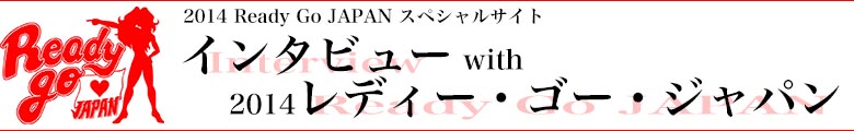 2014 Ready Go JAPAN スペシャルサイト　インタビュー with 2014 レディー・ゴージャパン